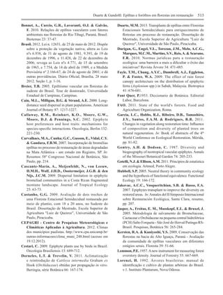 Duarte & Gandolfi: Epífitas e forófitos em florestas em restauração 513
Bonnet, A., Curcio, G.R., Lavoranti, O.J. & Galvão,
F. 2010. Relações de epífitos vasculares com fatores
ambientais nas florestas do Rio Tibagi, Paraná, Brasil.
Biotemas 23: 37-47.
Brasil. 2012. Lei n. 12651, de 25 de maio de 2012. Dispõe
sobre a proteção da vegetação nativa; altera as Leis
nºs 6.938, de 31 de agosto de 1981, 9.393, de 19 de
dezembro de 1996, e 11.428, de 22 de dezembro de
2006; revoga as Leis nºs 4.771, de 15 de setembro
de 1965, e 7.754, de 14 de abril de 1989, e a Medida
Provisória nº 2.166-67, de 24 de agosto de 2001; e dá
outras providências. Diário Oficial, Brasília, 28 maio
2012. Seção 1, p. 1-16.
Breier, T.B. 2005. Epifitismo vascular em florestas do
sudeste do Brasil. Tese de doutorado, Universidade
Estadual de Campinas, Campinas.
Cain, M.L., Milligan, B.G. & Strand, A.E. 2000. Long-
distance seed dispersal in plant populations. American
Journal of Botany 87: 1217-1227.
Callaway, R.M., Reinhart, K.O., Moore, G.W.,
Moore, D.J. & Pennings, S.C. 2002. Epiphyte
host preferences and host traits: mechanisms for
species‑specific interactions. Oecologia, Berlin 132:
221-230.
Carvalhaes, M.A., Cunha; G.C., Gusson, E., Vidal, C.Y.
& Gandara, F.B.M. 2007. Incorporação de bromélias
epífitas no processo de restauração de áreas degradadas
na Mata Atlântica - um estudo em Registro, SP. In:
Resumos 58º Congresso Nacional de Botânica, São
Paulo, pp. 214.
Cascante-Marín, A., Meijenfeldt, N., von Leeuw,
H.M.H., Wolf, J.H.D., Oostermeijer, J.G.B. & den
Nijs, J.C.M. 2009. Dispersal limitation in epiphytic
bromeliad communities in a Costa Rican fragmented
montane landscape. Journal of Tropical Ecology
25: 63-73.
Castanho, G.G. 2009. Avaliação de dois trechos de
uma Floresta Estacional Semidecidual restaurada por
meio de plantio, com 18 a 20 anos, no Sudeste do
Brasil. Dissertação de Mestrado, Escola Superior de
Agricultura "Luiz de Queiroz", Universidade de São
Paulo, Piracicaba.
CEPAGRI - Centro de Pesquisas Meteorológicas e
Climáticas Aplicadas à Agricultura. 2012. Climas
dos municípios paulistas. http://www.cpa.unicamp.br/
outras-informacoes/clima_muni_248.html (acesso em
19.12.2012).
Cestari, C. 2009. Epiphyte plants use by birds in Brazil.
Oecologia Brasiliensis 13: 689-712.
Dorneles, L.T. & Trevelin, V. 2011. Aclimatização
e reintrodução de Cattleya intermedia Graham ex
Hook (Orchidaceae) obtidas por propagação in vitro.
Iheringia, série Botânica 66: 167-174.
Duarte, M.M. 2013. Transplante de epífitas entre Florestas
Estacionais Semideciduais para enriquecimento de
florestas em processo de restauração. Dissertação de
Mestrado, Escola Superior de Agricultura "Luiz de
Queiroz", Universidade de São Paulo, Piracicaba.
Durigan, G., Engel, V.L., Torezan, J.M., Melo, A.C.G.,
Marques, M.C.M., Martins, S.V., Reis,A. & Scarano,
F.R. 2010. Normas jurídicas para a restauração
ecológica: uma barreira a mais a dificultar o êxito das
iniciativas? Revista Árvore 34: 471-485.
Fayle, T.M., Chung, A.Y.C., Dumbrell, A.J., Eggleton,
P. & Foster, W.A. 2009. The effect of rain forest
canopy architecture on the distribution of epiphytic
ferns (Asplenium spp.) in Sabah, Malaysia. Biotropica
41: 676‑681.
Font Quer, P.1953. Diccionario de Botánica. Editorial
Labor, Barcelona.
FAO. 2011. State of the world's forests. Food and
Agriculture Organization, Roma.
Garcia, L.C., Hobbs, R.J., Ribeiro, D.B., Tamashiro,
J.Y., Santos, F.A.M. & Rodrigues, R.R. 2011.
Changes in vegetation along restoration time: Influence
of composition and diversity of planted trees on
natural regeneration. In: Book of abstracts of the 4th
World Conference on Ecological Restoration, Mérida,
pp. 81‑82.
Gentry, A.H. & Dodson, C. 1987. Diversity and
biogeography of neotropical vascular epiphytes.Annals
of the Missouri Botanical Garden 74: 205-233.
Gotelli, N.J. & Ellison,A.M. 2011. Princípios de estatística
em ecologia. Artmed, Porto Alegre.
Hubbell, S.P. 2005. Neutral theory in community ecology
and the hypothesis of functional equivalence. Functional
Ecology 19: 166-172.
Jakovac, A.C.C., Vosqueritchian, S.B. & Basso, F.A.
2007. Epiphytes transplant to improve the diversity on
restored areas. In:Annales del II Simposio Internacional
sobre Restauración Ecológica, Santa Clara, resumo,
pp. 207.
Jasper, A., Freitas, E. M., Musskopf, E.L. & Bruxel, J.
2005. Metodologia de salvamento de Bromeliaceae,
Cactaceae e Orchidaceae na pequena central hidrelétrica
(PCH) Salto Forqueta - São José do Herval/Putinga-RS-
Brasil. Pesquisas, Botânica 56: 265-284.
Kersten, R.A. & Kuniyoshi, Y.S. 2009. Conservação das
florestas na bacia do Alto Iguaçu, Paraná - Avaliação
da comunidade de epífitas vasculares em diferentes
estágios serais. Floresta 39: 51-66.
Lemmon, P.E. 1957.Anew instrument for measuring forest
overstory density. Journal of Forestry 55: 667-669.
Lorenzi, H. 1992. Árvores brasileiras: manual de
identificação e cultivo de plantas arbóreas do Brasil.
v.1. Instituto Plantarum, Nova Odessa.
 