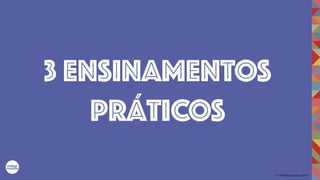 2017©umbigodomundo.com.br
3 ENSINAMENTOS
PRÁTICOS
 