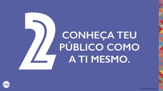 2017©umbigodomundo.com.br
CONHEÇA TEU
PÚBLICO COMO
A TI MESMO.
2
 
