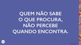 2017©umbigodomundo.com.br
QUEM NÃO SABE
O QUE PROCURA,
NÃO PERCEBE
QUANDO ENCONTRA.
 