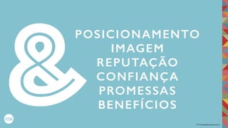 2017©umbigodomundo.com.br
POSICIONAMENTO
IMAGEM
REPUTAÇÃO
CONFIANÇA
PROMESSAS
BENEFÍCIOS&
 