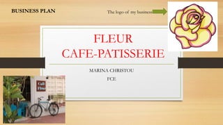 FLEUR
CAFE-PATISSERIE
MARINA CHRISTOU
FCE
BUSINESS PLAN The logo of my business
 