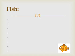 
Fish:
-
-
-
-
-
-
-
-
 