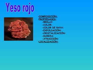 •COMPOSICIÓN:
•PROPIEDADES:
-BRILLO:
-COLOR:
-COLOR DE RAYA:
-EXFOLIACIÓN:
-CRISTALIZACIÓN:
-DUREZA:
-ATRACCIÓN:
•LOCALIZACIÓN:
 