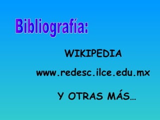 WIKIPEDIA
www.redesc.ilce.edu.mx
Y OTRAS MÁS…
 
