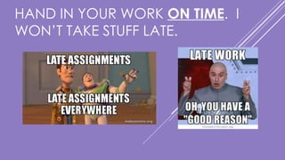 HAND IN YOUR WORK ON TIME. I
WON’T TAKE STUFF LATE.
 