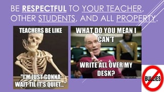 BE RESPECTFUL TO YOUR TEACHER,
OTHER STUDENTS, AND ALL PROPERTY.
 