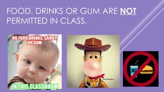 FOOD, DRINKS OR GUM ARE NOT
PERMITTED IN CLASS.
 