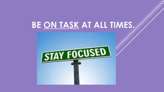 BE ON TASK AT ALL TIMES.
 