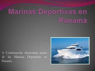 A Continuación observaran acerca
de las Marinas Deportivas en
Panamá.
 