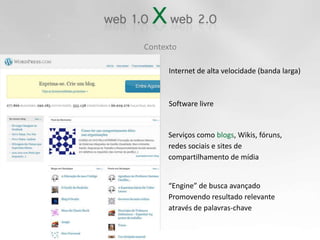ContextoInternet de alta velocidade (banda larga)Software livreServiços como blogs, Wikis, fóruns,redes sociais e sites de compartilhamento de mídia“Engine” de busca avançado Promovendo resultado relevante através de palavras-chave