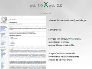 ContextoInternet de alta velocidade (banda larga)Software livreServiços como blogs, Wikis, fóruns,redes sociais e sites de compartilhamento de mídia“Engine” de busca avançado Promovendo resultado relevante através de palavras-chave