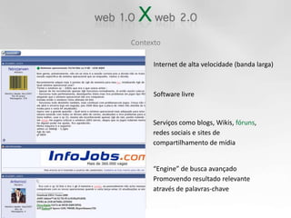 ContextoInternet de alta velocidade (banda larga)Software livreServiços como blogs, Wikis, fóruns,redes sociais e sites de compartilhamento de mídia“Engine” de busca avançado Promovendo resultado relevante através de palavras-chave