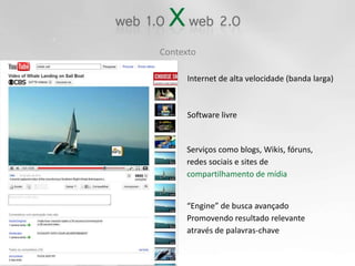 ContextoInternet de alta velocidade (banda larga)Software livreServiços como blogs, Wikis, fóruns,redes sociais e sites de compartilhamento de mídia“Engine” de busca avançado Promovendo resultado relevante através de palavras-chave