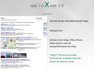 ContextoInternet de alta velocidade (banda larga)Software livreServiços como blogs, Wikis, fóruns,redes sociais e sites de compartilhamento de mídia“Engine” de busca avançado Promovendo resultado relevante através de palavras-chave