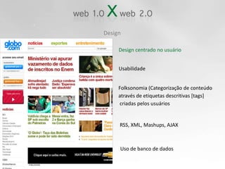 DesignDesign centrado no usuárioUsabilidadeFolksonomia (Categorização de conteúdo através de etiquetas descritivas [tags] criadas pelos usuáriosRSS, XML, Mashups, AJAXUso de banco de dados