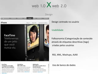 DesignDesign centrado no usuárioUsabilidadeFolksonomia (Categorização de conteúdo através de etiquetas descritivas [tags] criadas pelos usuáriosRSS, XML, Mashups, AJAXUso de banco de dados