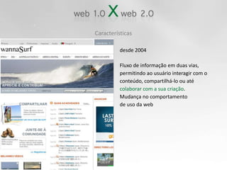 Característicasdesde 2004Fluxo de informação em duas vias,permitindo ao usuário interagir com oconteúdo, compartilhá-lo ou atécolaborar com a sua criação.Mudança no comportamento de uso da web