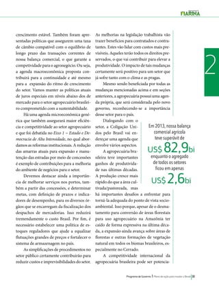 Em 2013, nossa balança 
comercial agrícola 
teve superávit de 
US$ 82,9bi 
enquanto o agregado 
de todos os setores 
ficou em apenas 
US$ 2,6bi 
Programa de Governo l Plano de ação para mudar o Brasil 81 
2 
crescimento estável. Também foram apre-sentadas 
políticas que assegurem uma taxa 
de câmbio compatível com o equilíbrio de 
longo prazo das transações correntes de 
nossa balança comercial, o que garante a 
competividade para o agronegócio. Ou seja, 
a agenda macroeconômica proposta con-tribuirá 
para a continuidade e até mesmo 
para a expansão do ritmo de crescimento 
do setor. Vamos manter as políticas atuais 
de juros especiais em níveis abaixo dos de 
mercado para o setor agropecuário brasilei-ro 
comprometido com a sustentabilidade. 
Há uma agenda microeconômica gené-rica 
que também assegurará maior eficiên-cia 
e competitividade ao setor agropecuário 
e que foi debatida no Eixo 1 − Estado e De-mocracia 
de Alta Intensidade, no qual abor-damos 
as reformas institucionais. A redução 
das amarras atuais para expansão e manu-tenção 
das estradas por meio de concessões 
é exemplo de contribuições para a melhoria 
do ambiente de negócios para o setor. 
Devemos destacar ainda a importân-cia 
de melhorar serviços nos portos, tam-bém 
a partir das concessões, e determinar 
metas, com definição de prazos e indica-dores 
de desempenho, para os diversos ór-gãos 
que se encarregam da fiscalização dos 
despachos de mercadorias. Isso reduzirá 
tremendamente o custo Brasil. Por fim, é 
necessário estabelecer uma politica de es-toques 
reguladores que ajude a equalizar 
flutuações grandes de preços e fortalecer o 
sistema de armazenagem no país. 
As simplificações de procedimentos no 
setor público certamente contribuirão para 
reduzir custos e imprevisibilidades do setor. 
As melhorias na legislação trabalhista vão 
trazer benefícios para contratados e contra-tantes. 
Estes vão lidar com custos mais pre-visíveis. 
Aqueles terão todos os direitos pre-servados, 
o que vai contribuir para elevar a 
produtividade. O impacto de tais mudanças 
certamente será positivo para um setor que 
já sofre tanto com o clima e as pragas. 
Mesmo sendo beneficiada por todas as 
mudanças mencionadas acima e em seções 
anteriores, a agropecuária possui uma agen-da 
própria, que será considerada pelo novo 
governo, reconhecendo-se a importância 
desse setor para o país. 
Dialogando com o 
setor, a Coligação Uni-dos 
pelo Brasil vai en-dereçar 
uma agenda que 
envolve vários aspectos. 
A agropecuária bra-sileira 
teve importantes 
ganhos de produtivida-de 
nas últimas décadas. 
A produção cresce mais 
rápido do que a área cul-tivada/ 
pastoreada, mas 
há importantes desafios a enfrentar para 
torná-la adequada do ponto de vista socio-ambiental. 
Isso porque, apesar de o desma-tamento 
para conversão de áreas florestais 
para uso agropecuário na Amazônia ter 
caído de forma expressiva na última déca-da, 
a expansão ainda avança sobre áreas de 
florestas e outras formações de vegetação 
natural em todos os biomas brasileiros, es-pecialmente 
no Cerrado. 
A competitividade internacional da 
agropecuária brasileira pode ser potencia- 
 