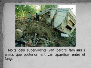 8




      Molts dels supervivents van perdre familiars i
    amics que posteriorment van aparèixer entre el
    fang.
 