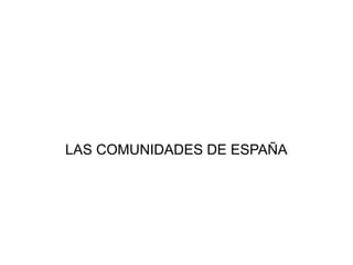 LAS COMUNIDADES DE ESPAÑA
 