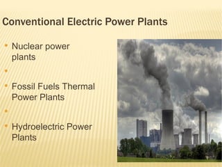 Conventional Electric Power Plants
●
    Nuclear power
    plants
●


●
    Fossil Fuels Thermal
    Power Plants
●


●
    Hydroelectric Power
    Plants
●
 