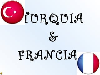 TURQUIA
FRANCIA
&
 