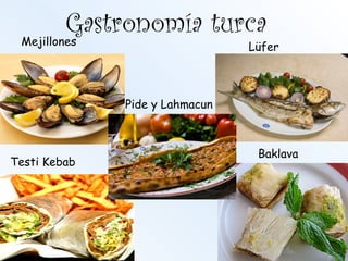Gastronomía turca
Baklava
Testi Kebab
LüferMejillones
Pide y Lahmacun
 