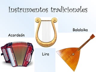 Instrumentos tradicionales
Acordeón
Lira
Balalaika
 