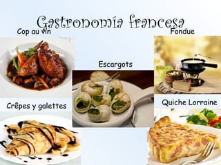 Gastronomía francesaCop au vin Fondue
Escargots
Quiche LorraineCrêpes y galettes
 