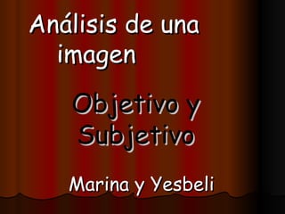 Análisis de una imagen   Objetivo y Subjetivo   Marina y Yesbeli 