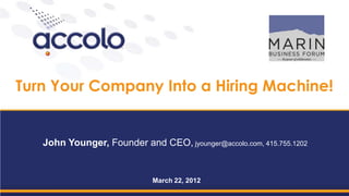 Turn Your Company Into a Hiring Machine!


   John Younger, Founder and CEO, jyounger@accolo.com, 415.755.1202


                             March 22, 2012
 