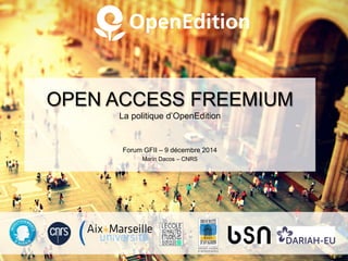 OPEN ACCESS FREEMIUM
La politique d’OpenEdition
Forum GFII – 9 décembre 2014
Marin Dacos – CNRS
 