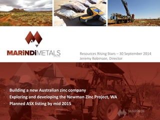 •Building a new Australian zinc company 
•Exploring and developing the Newman Zinc Project, WA 
•Planned ASX listing by mid 2015 
Resources Rising Stars –30 September 2014 
Jeremy Robinson, Director  