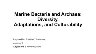 Marine Bacteria and Archaea:
Diversity,
Adaptations, and Culturability
Prepared by: Emelyn C. Azucenas
Insructor I
Subject: MB 9 Microorganisms
 