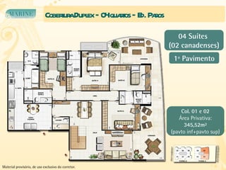 Cobertura Duplex – 04 quartos – Ed. Paros 1º Pavimento Col. 01 e 02 Área Privativa: 345,52m² (pavto inf+pavto sup) 04 Suítes  (02 canadenses) Material provisório, de uso exclusivo do corretor. 