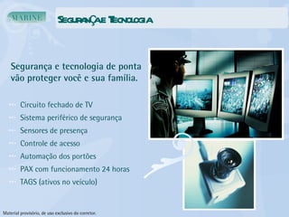 Segurança e Tecnologia Circuito fechado de TV Sistema periférico de segurança Sensores de presença Controle de acesso Automação dos portões PAX com funcionamento 24 horas TAGS (ativos no veículo) Segurança e tecnologia de ponta vão proteger você e sua família. Material provisório, de uso exclusivo do corretor. 