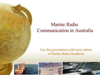 Marine Radio  Communication in Australia Use this presentation with latest edition of Marine Radio Handbook 