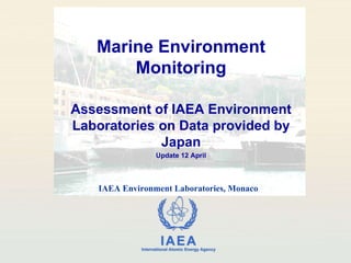 Marine Environment Monitoring Assessment of IAEA Environment Laboratories on Data provided by Japan Update 12 April IAEA Environment Laboratories, Monaco 