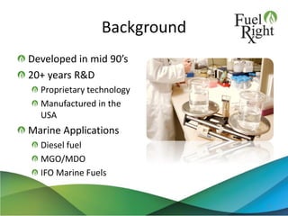 Background
Developed in mid 90’s
20+ years R&D
Proprietary technology
Manufactured in the
USA
Marine Applications
Diesel fuel
MGO/MDO
IFO Marine Fuels
2
 