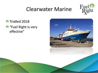 Clearwater Marine
Trialled 2018
“Fuel Right is very
effective”
44
 