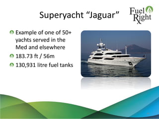 Superyacht “Jaguar”
Example of one of 50+
yachts served in the
Med and elsewhere
183.73 ft / 56m
130,931 litre fuel tanks
45
 