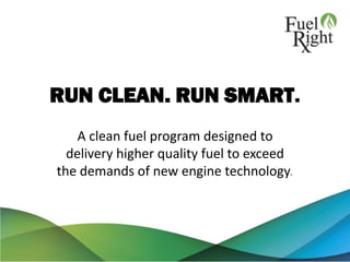 RUN CLEAN. RUN SMART.
A clean fuel program designed to
delivery higher quality fuel to exceed
the demands of new engine technology.
 
