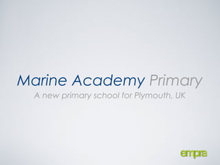 Marine Academy Primary
  A new primary school for Plymouth, UK
 