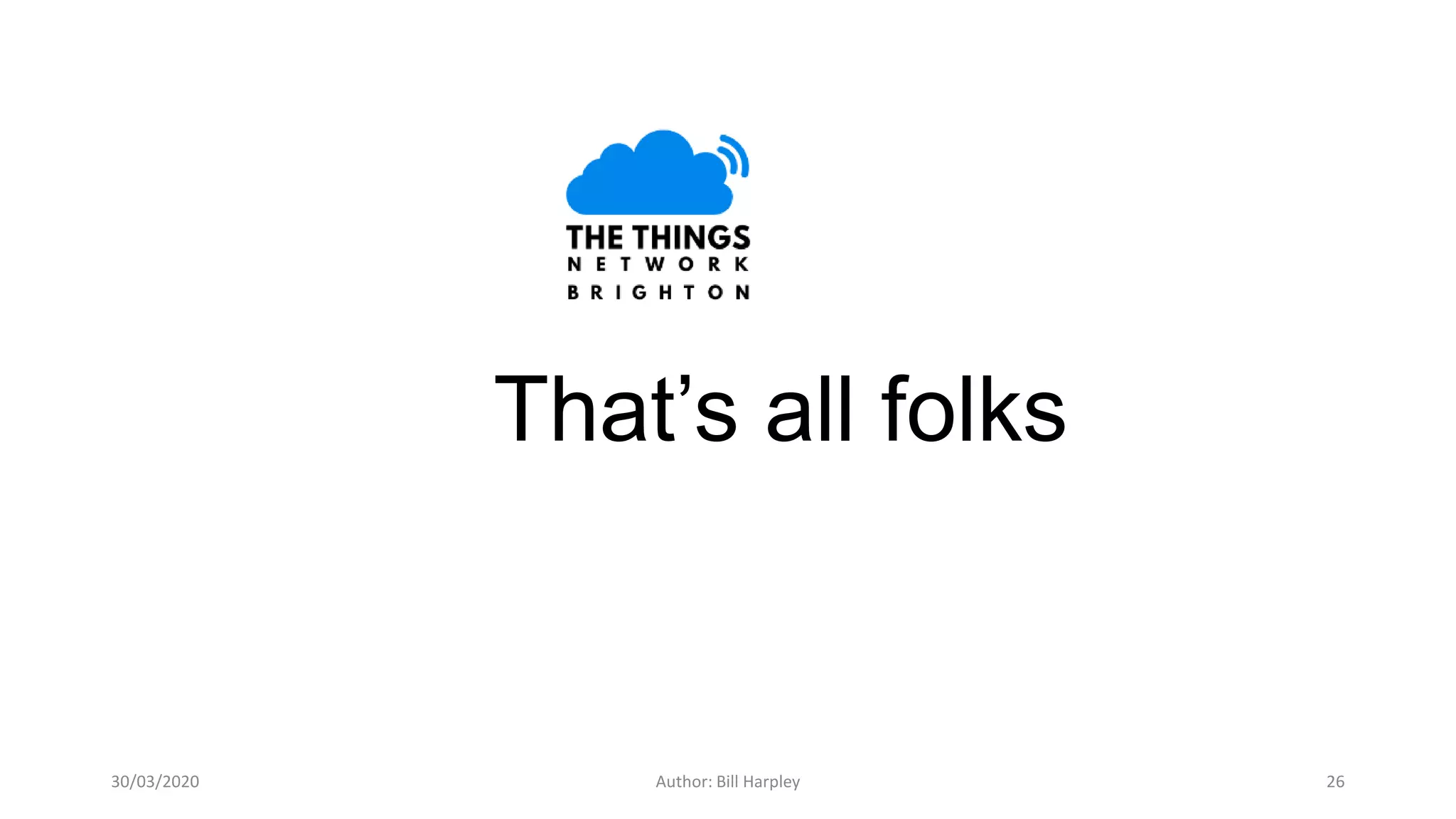 That’s all folks
30/03/2020 Author: Bill Harpley 26
 