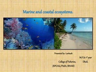 Marine and coastal ecosystems.
Presentedby- Lavkush
M.F.Sc 1st year
Collegeof Fisheries, Dholi.
(RPCAU,PUSA, BIHAR)
 
