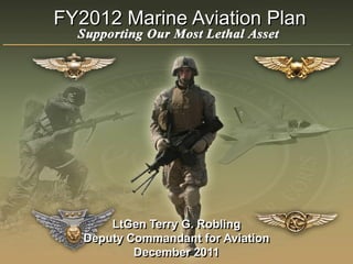FY2012 Marine Aviation Plan
                 1




       LtGen Terry G. Robling
   Deputy Commandant for Aviation
           December 2011
 