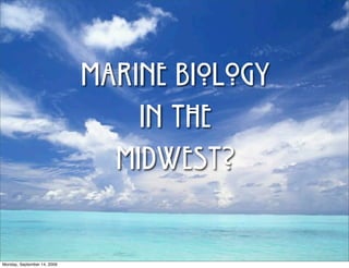 MARINE BIOLOGY
                                 in the
                               MIDWEST?

Monday, September 14, 2009
 