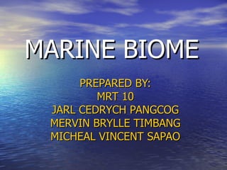 MARINE BIOME PREPARED BY: MRT 10 JARL CEDRYCH PANGCOG MERVIN BRYLLE TIMBANG MICHEAL VINCENT SAPAO 