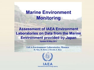Marine Environment Monitoring Assessment of IAEA Environment Laboratories on Data from the Marine Environment provided by Japan Update 05 May 2011 IAEA Environment Laboratories, Monaco H. Nies, M. Betti, I. Osvath, E. Bosc 
